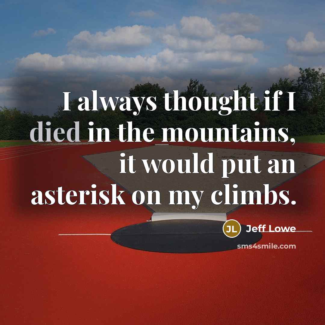“I always thought if I died in the mountains, it would put an asterisk on my climbs.” quote by Jeff Lowe