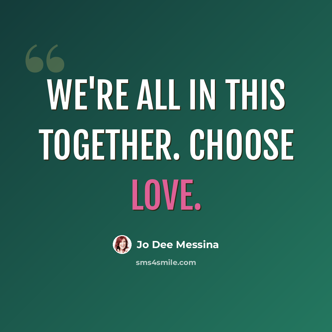 “We're all in this together. Choose love.” quote by Jo Dee Messina