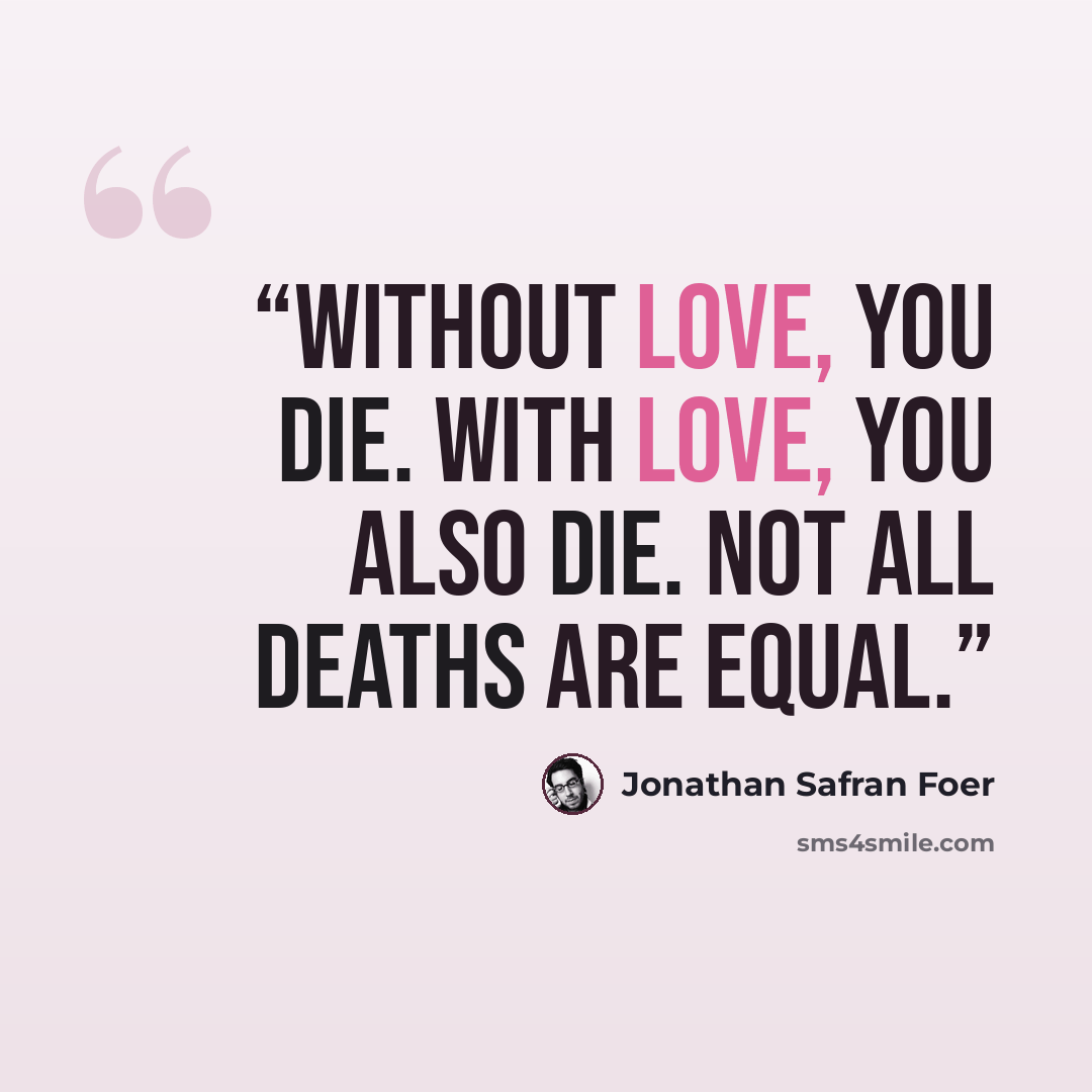 “Without love, you die. With love, you also die. Not all deaths are equal.” quote by Jonathan Safran Foer