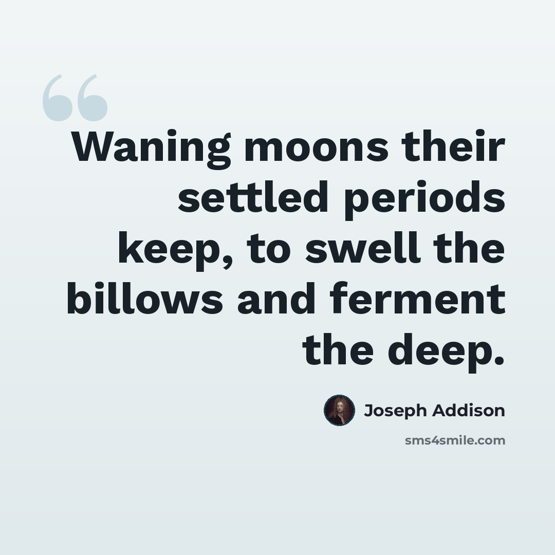 “Waning moons their settled periods keep, to swell the billows and ferment the deep.” quote by Joseph Addison