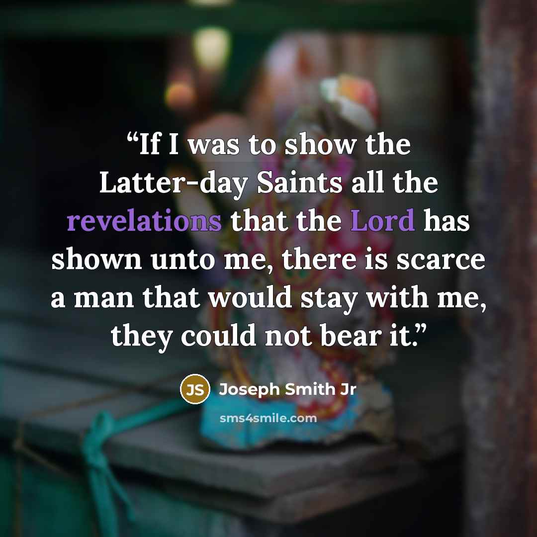 “If I was to show the Latter-day Saints all the revelations that the Lord has shown unto me, there is scarce a man that would stay with me, they could not bear it.” quote by Joseph Smith Jr