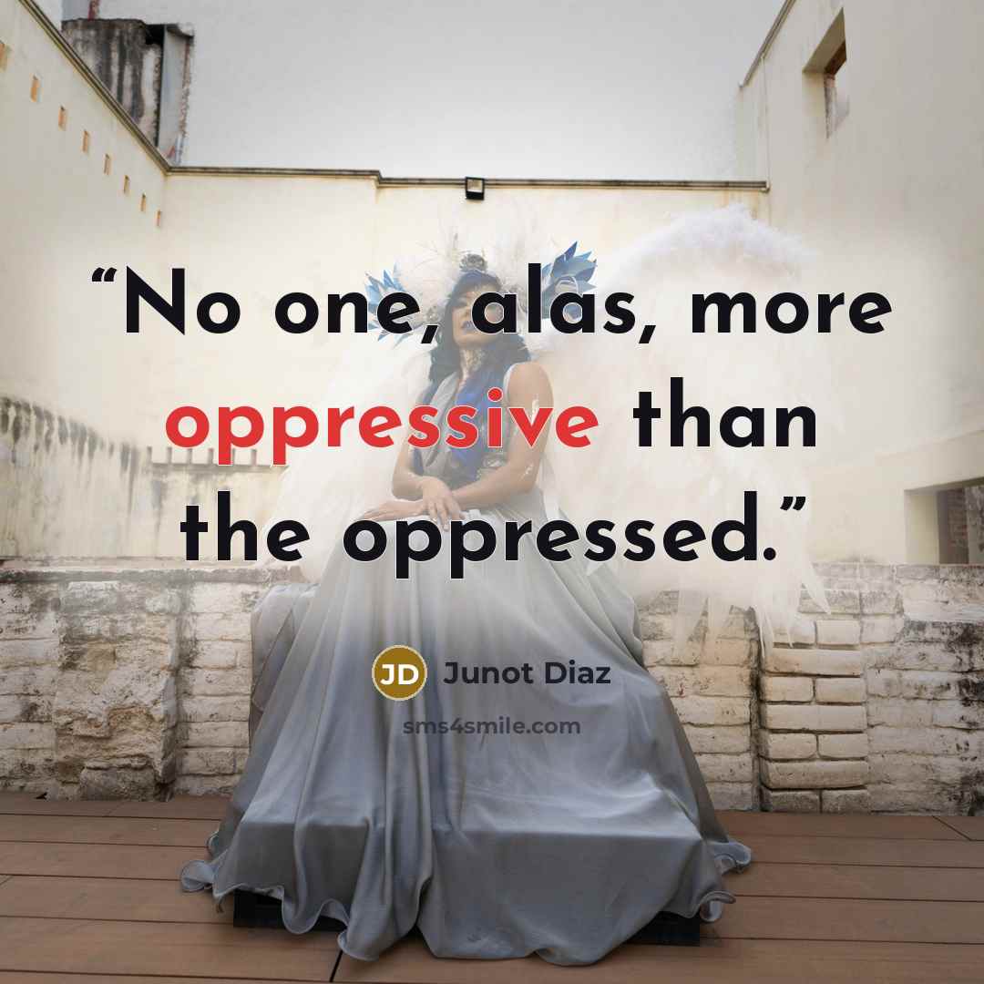 “No one, alas, more oppressive than the oppressed.” quote by Junot Díaz