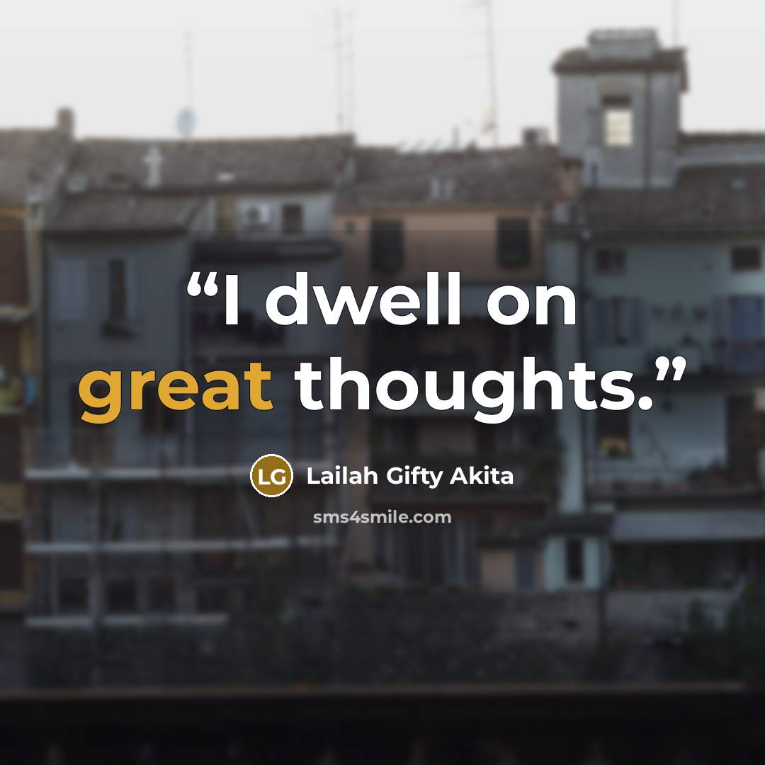“I dwell on great thoughts.” quote by Lailah Gifty Akita
