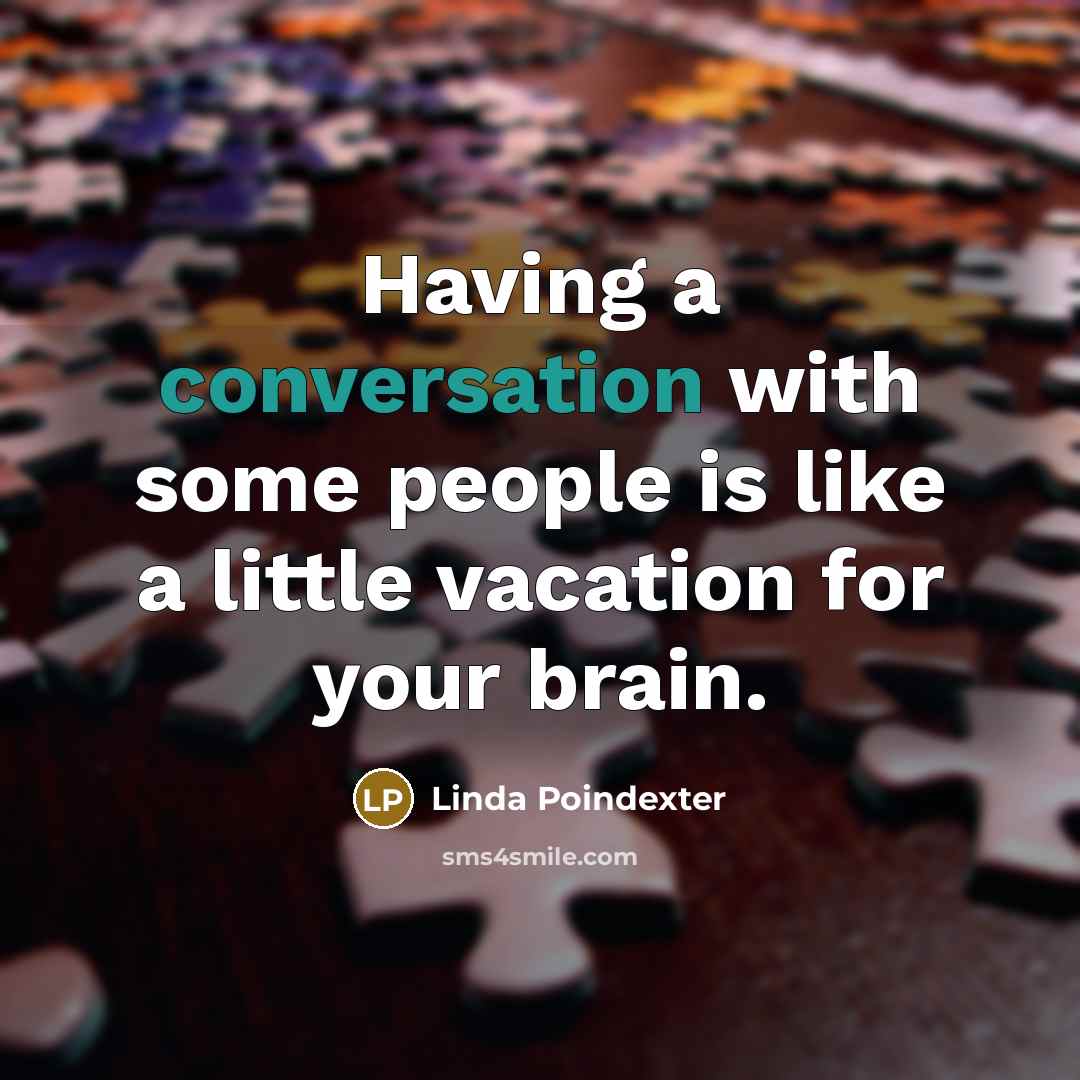 “Having a conversation with some people is like a little vacation for your brain.” quote by Linda Poindexter