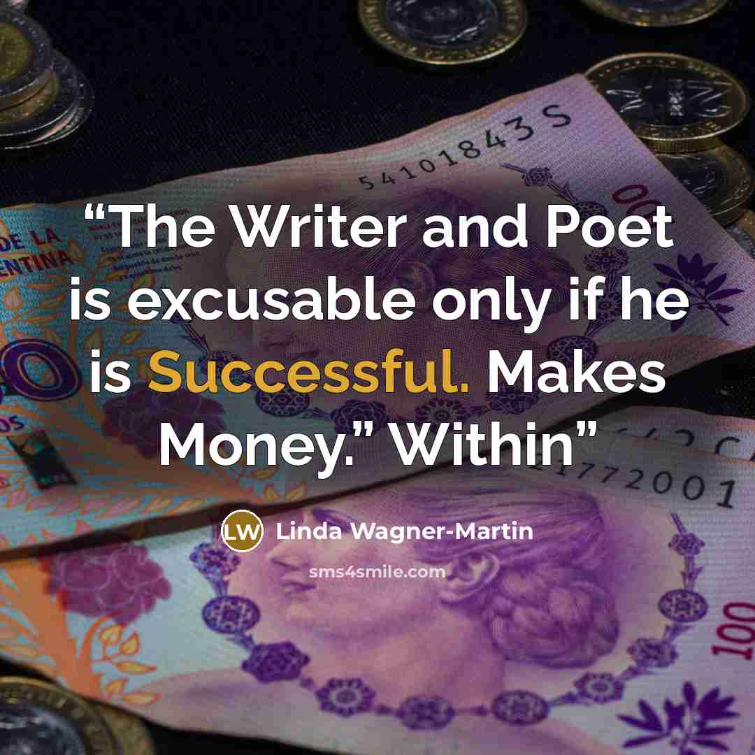“The Writer and Poet is excusable only if he is Successful. Makes Money.” Within” quote by Linda Wagner-Martin