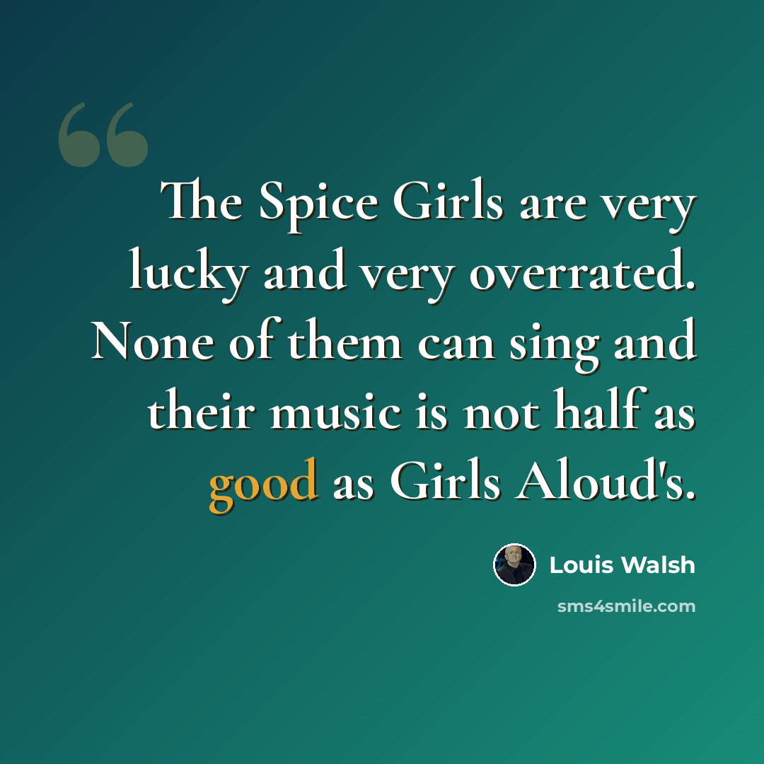 “The Spice Girls are very lucky and very overrated. None of them can sing and their music is not half as good as Girls Aloud's.” quote by Louis Walsh