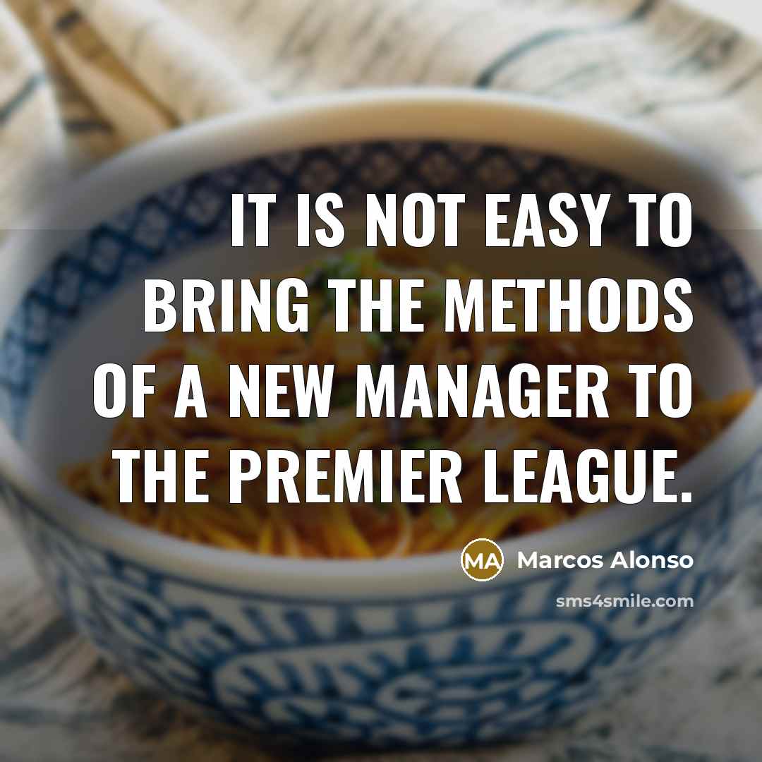 “It is not easy to bring the methods of a new manager to the Premier League.” quote by Marcos Alonso