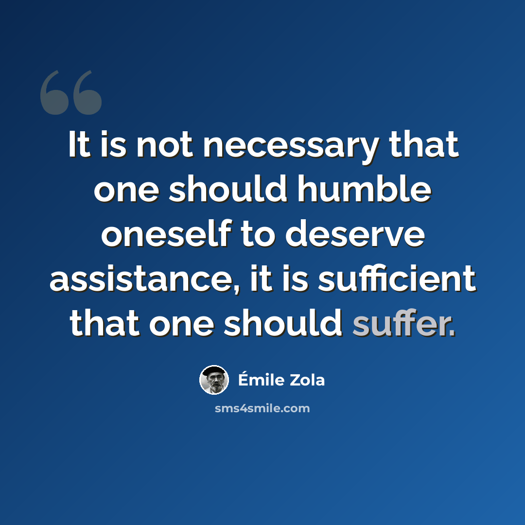 “It is not necessary that one should humble oneself to deserve assistance, it is sufficient that one should suffer.” quote by Emile Zola