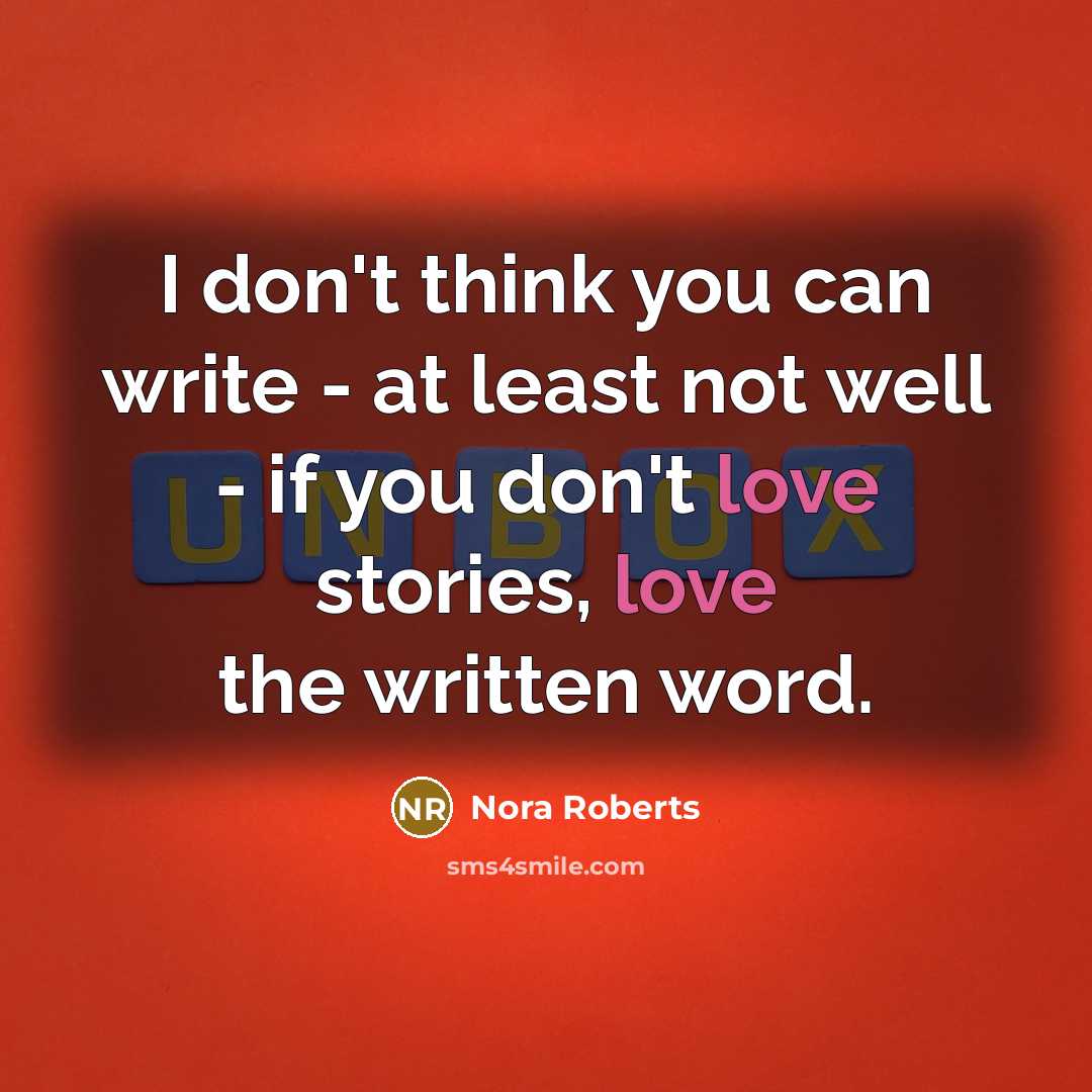 “I don't think you can write - at least not well - if you don't love stories, love the written word.” quote by Nora Roberts
