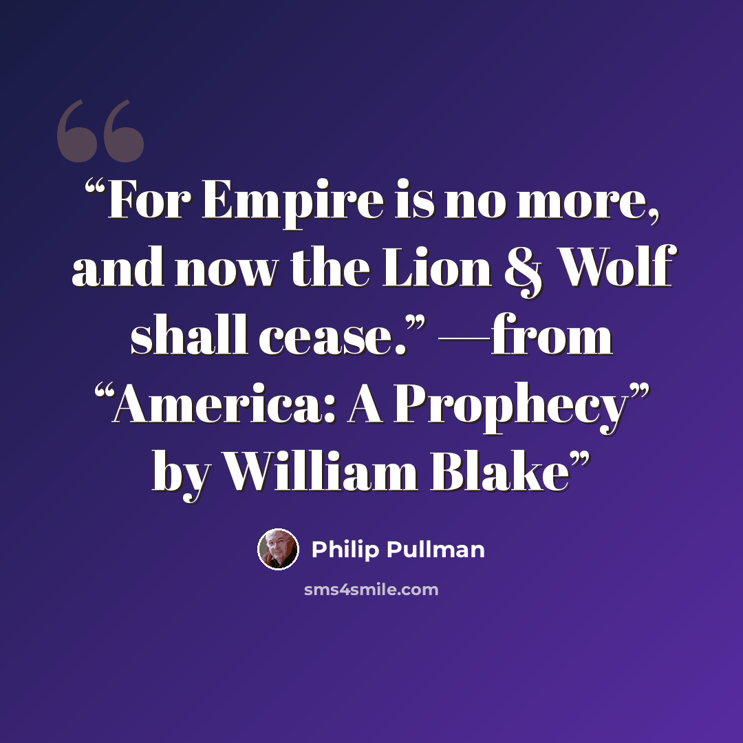 “For Empire is no more, and now the Lion & Wolf shall cease.” —from “America: A Prophecy” by William Blake” quote by Philip Pullman