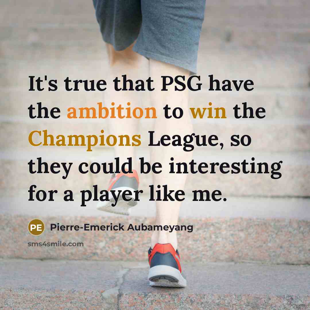 “It's true that PSG have the ambition to win the Champions League, so they could be interesting for a player like me.” quote by Pierre-Emerick Aubameyang
