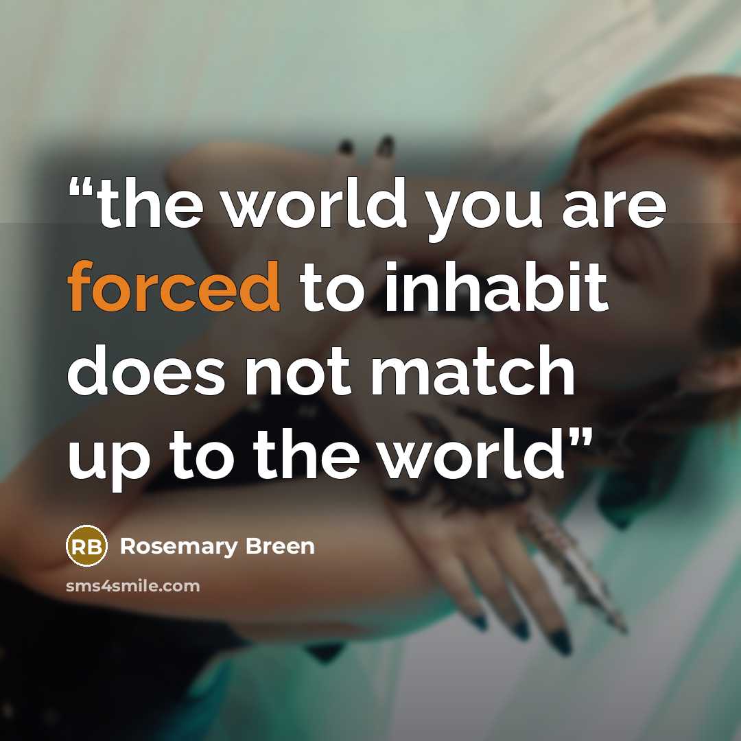 “the world you are forced to inhabit does not match up to the world” quote by Rosemary Breen