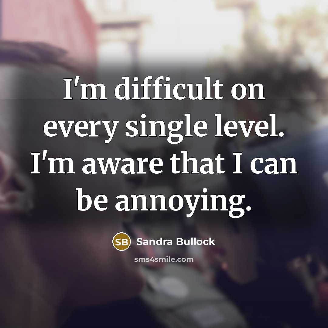“I'm difficult on every single level. I'm aware that I can be annoying.” quote by Sandra Bullock