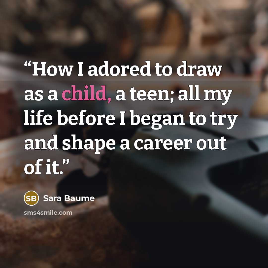 “How I adored to draw as a child, a teen; all my life before I began to try and shape a career out of it.” quote by Sara Baume