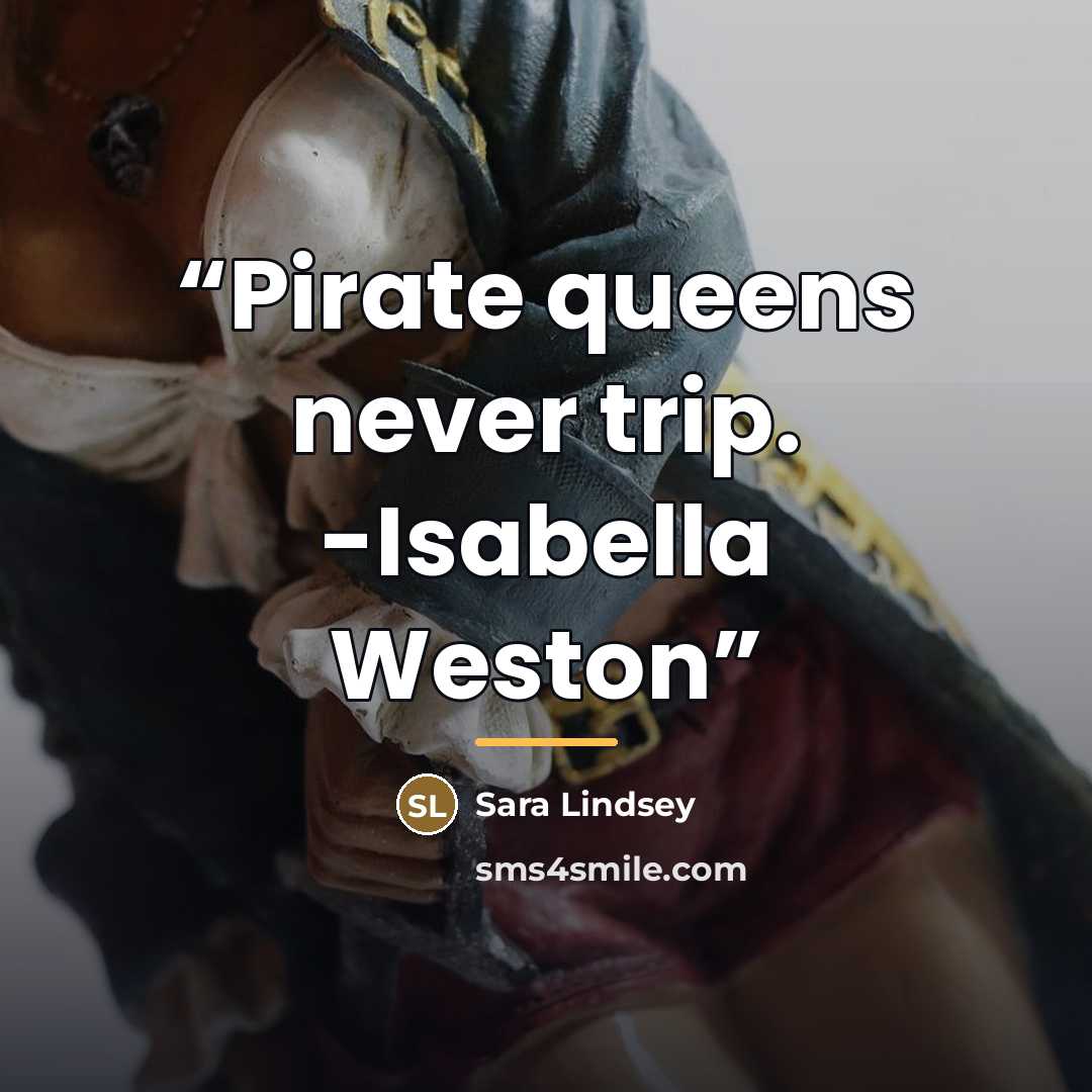 “Pirate queens never trip. -Isabella Weston” quote by Sara Lindsey