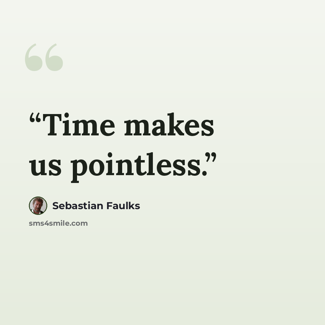 “Time makes us pointless.” quote by Sebastian Faulks