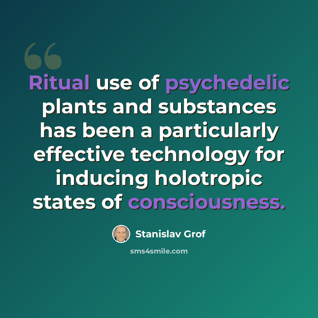 “Ritual use of psychedelic plants and substances has been a particularly effective technology for inducing holotropic states of consciousness.” quote by Stanislav Grof