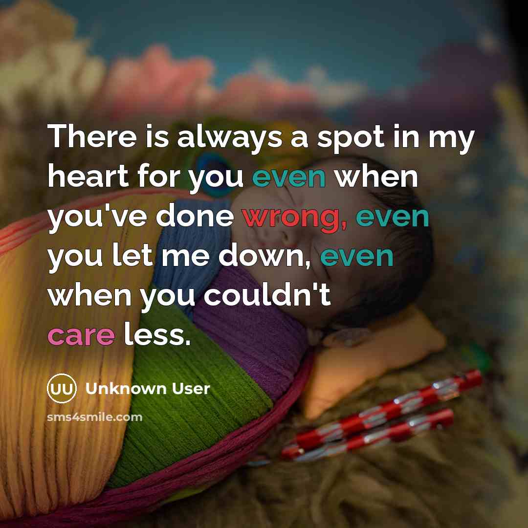 “There is always a spot in my heart for you even when you've done wrong, even you let me down, even when you couldn't care less.” quote by Unknown User