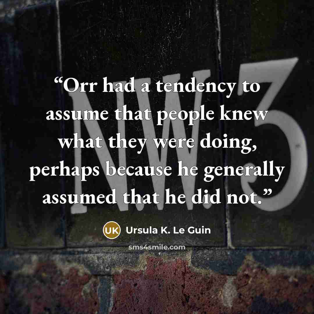 “Orr had a tendency to assume that people knew what they were doing, perhaps because he generally assumed that he did not.” quote by Ursula K. Le Guin