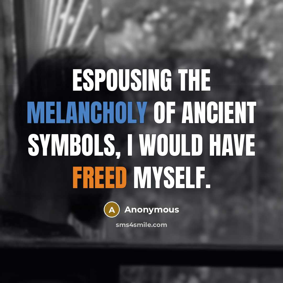 “Espousing the melancholy of ancient symbols, I would have freed myself.” quote by Anonymous