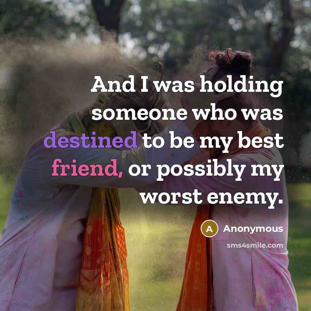 “And I was holding someone who was destined to be my best friend, or possibly my worst enemy.” quote by Anonymous