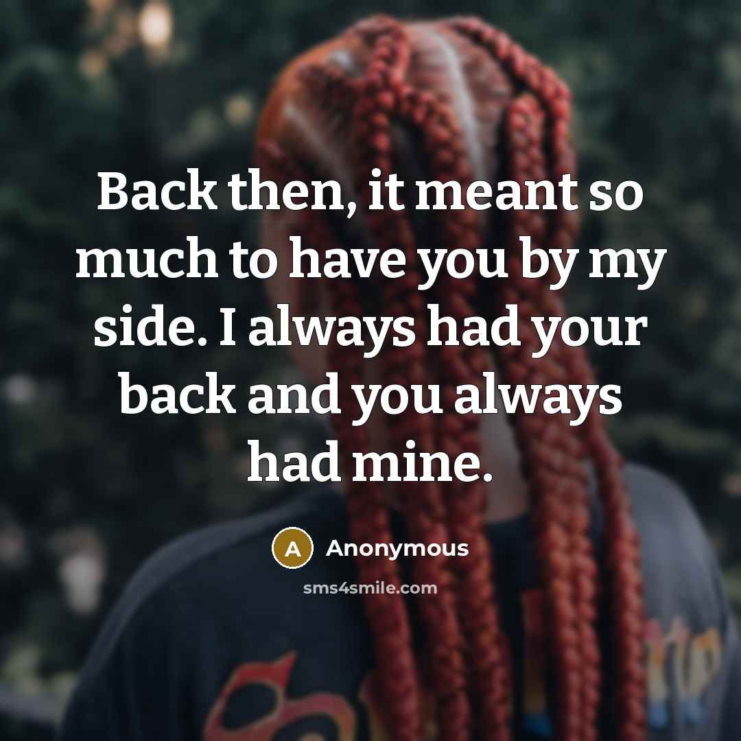 “Back then, it meant so much to have you by my side. I always had your back and you always had mine.” quote by Anonymous