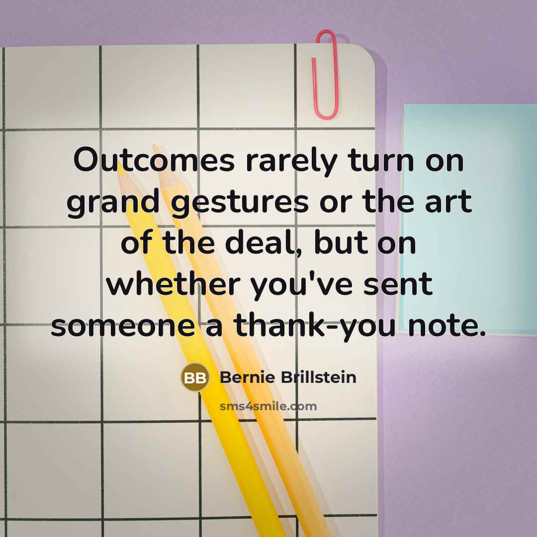 “Outcomes rarely turn on grand gestures or the art of the deal, but on whether you've sent someone a thank-you note.” quote by Bernie Brillstein