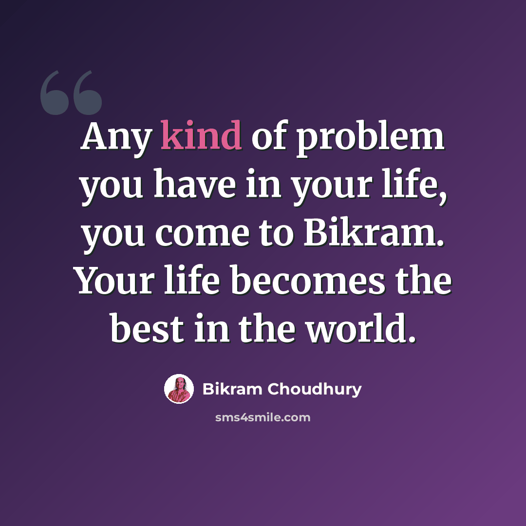 “Any kind of problem you have in your life, you come to Bikram. Your life becomes the best in the world.” quote by Bikram Choudhury