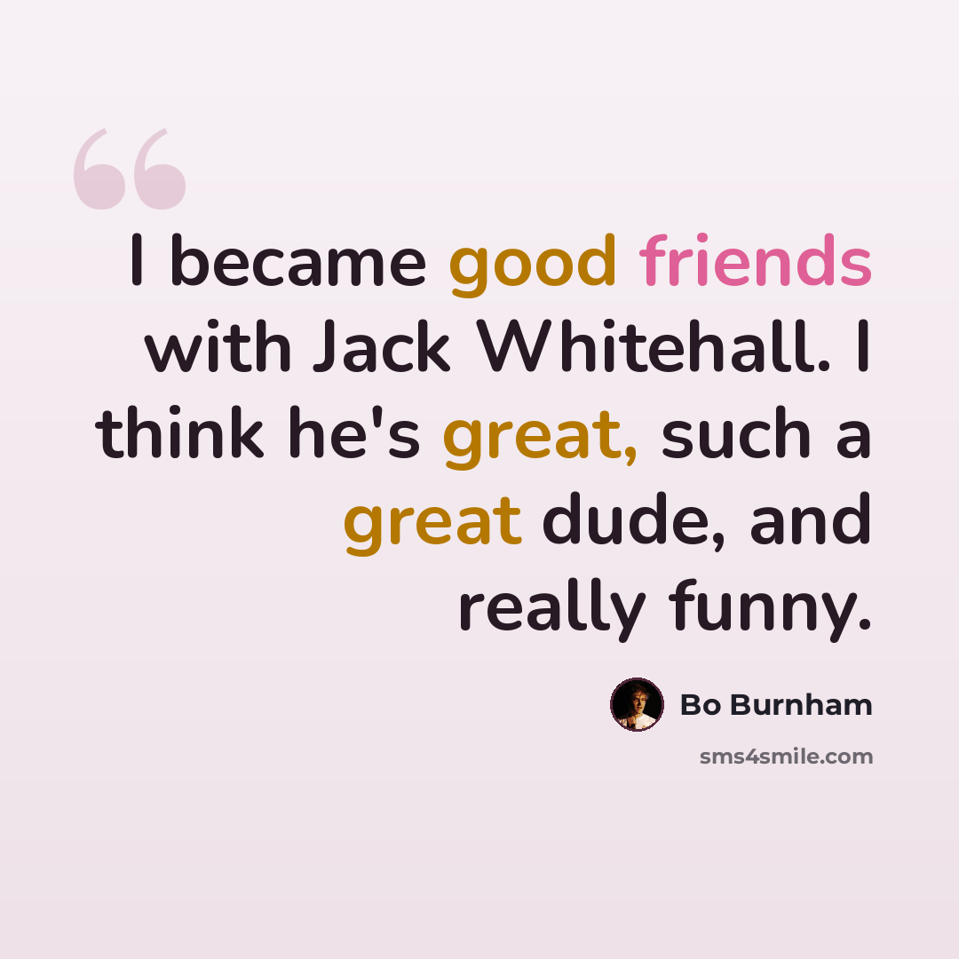 “I became good friends with Jack Whitehall. I think he's great, such a great dude, and really funny.” quote by Bo Burnham