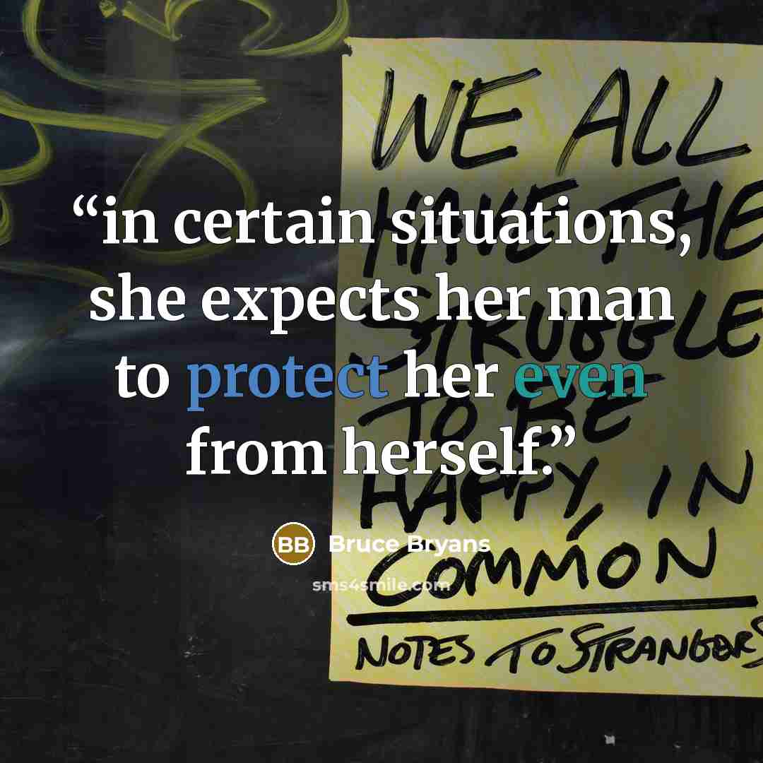 “in certain situations, she expects her man to protect her even from herself.” quote by Bruce Bryans