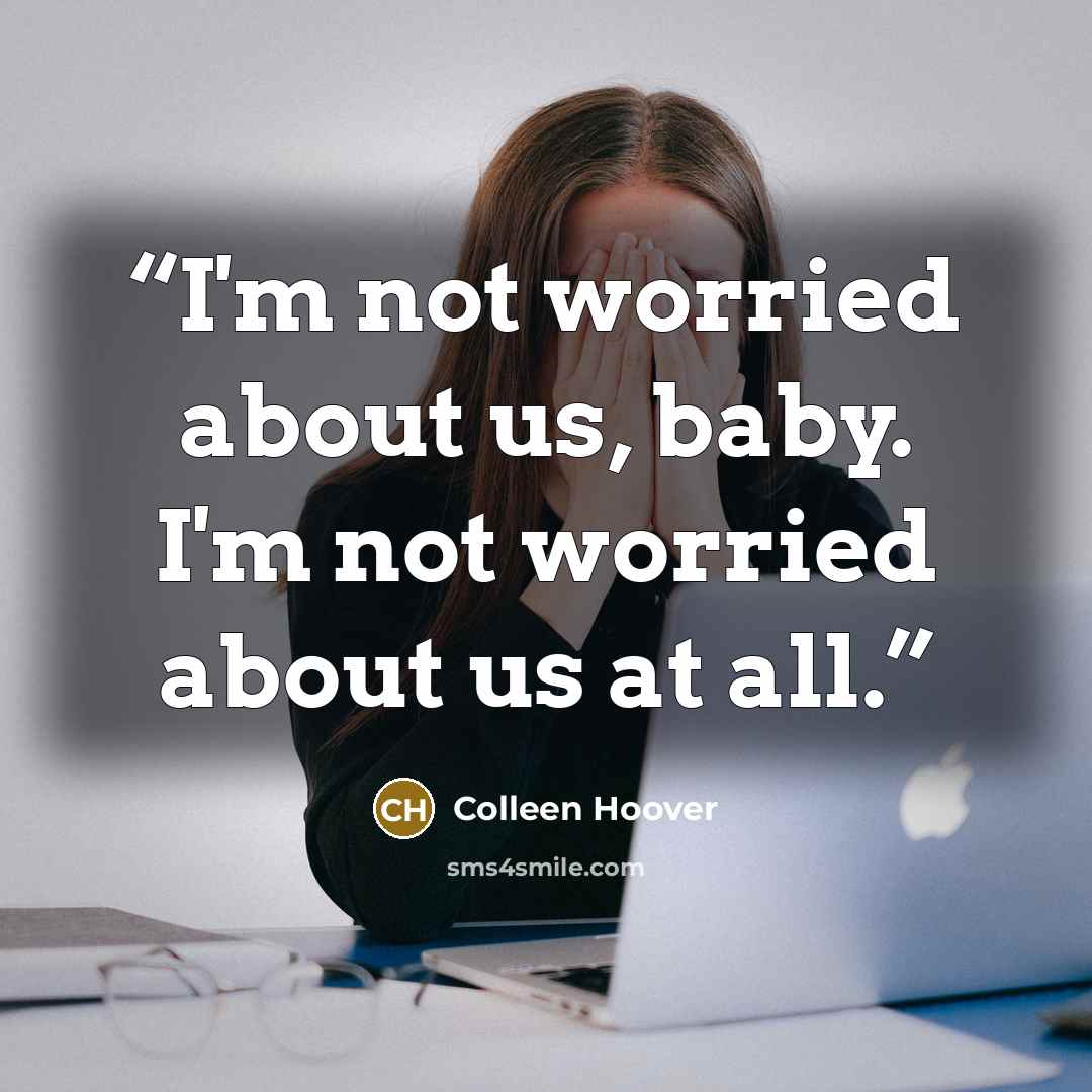 “I'm not worried about us, baby. I'm not worried about us at all.” quote by Colleen Hoover
