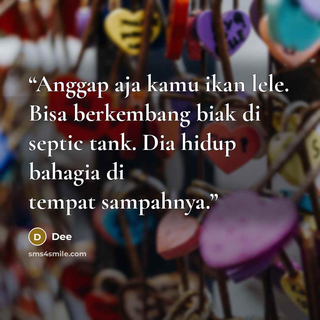 “Anggap aja kamu ikan lele. Bisa berkembang biak di septic tank. Dia hidup bahagia di tempat sampahnya.” quote by Dee