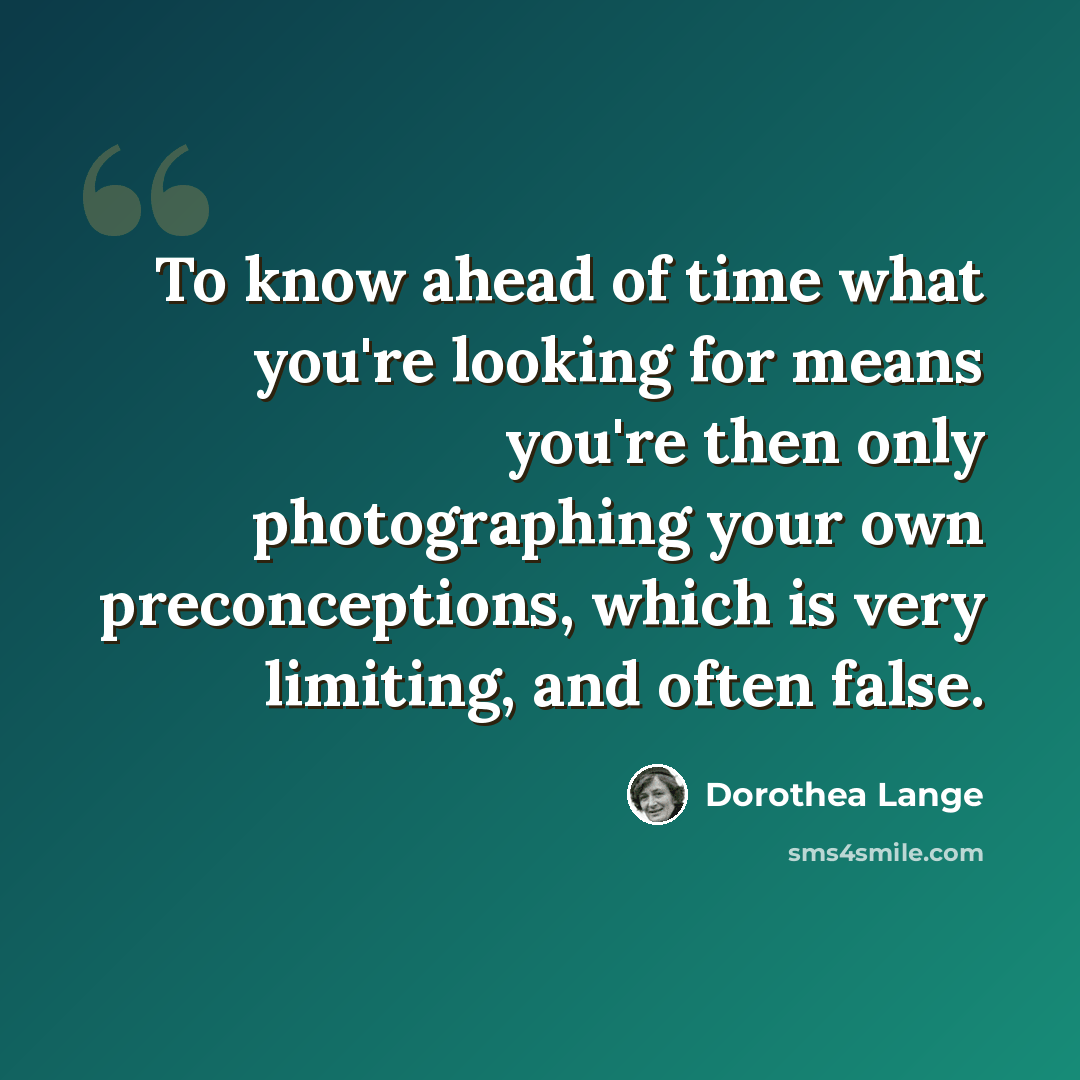 “To know ahead of time what you're looking for means you're then only photographing your own preconceptions, which is very limiting, and often false.” quote by Dorothea Lange