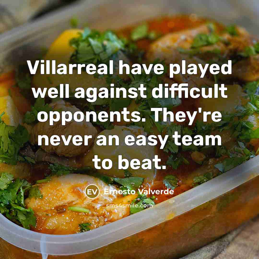 “Villarreal have played well against difficult opponents. They're never an easy team to beat.” quote by Ernesto Valverde