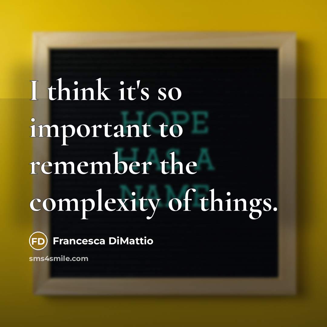 “I think it's so important to remember the complexity of things.” quote by Francesca DiMattio