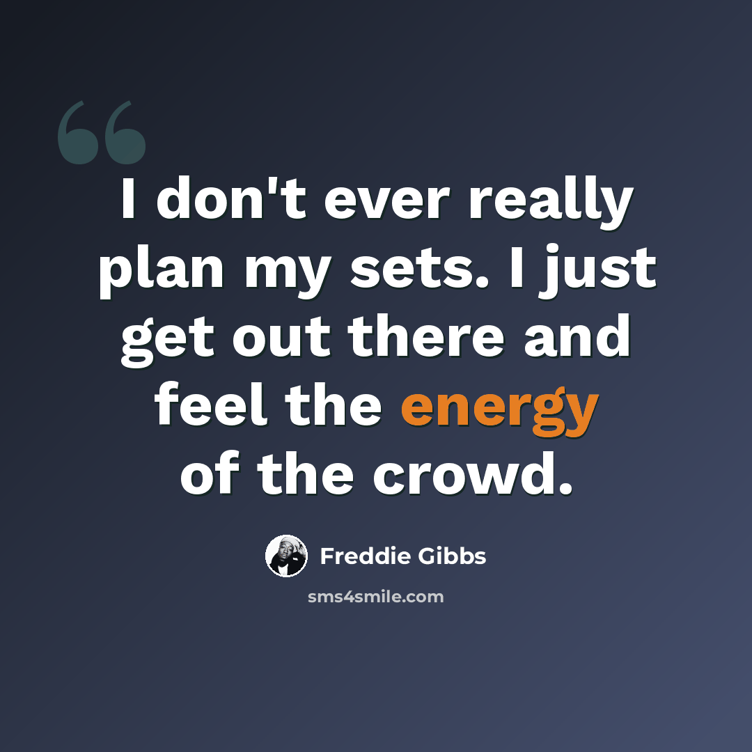 “I don't ever really plan my sets. I just get out there and feel the energy of the crowd.” quote by Freddie Gibbs