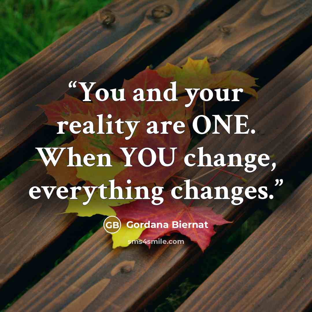 “You and your reality are ONE. When YOU change, everything changes.” quote by Gordana Biernat