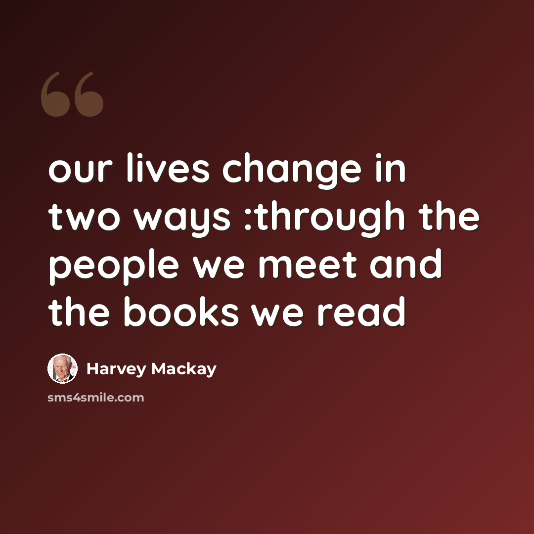 “our lives change in two ways :through the people we meet and the books we read” quote by Harvey Mackay