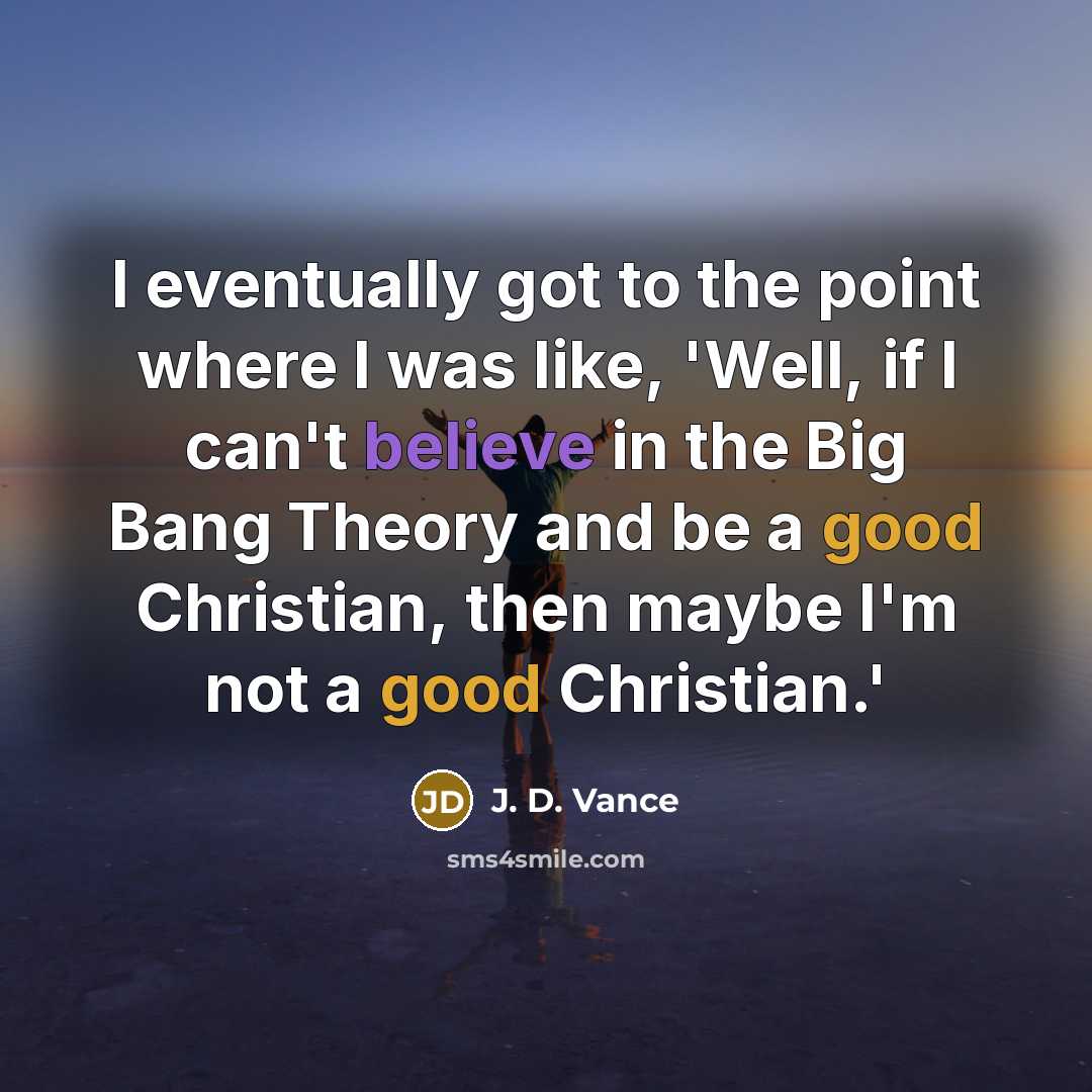 “I eventually got to the point where I was like, 'Well, if I can't believe in the Big Bang Theory and be a good Christian, then maybe I'm not a good Christian.'” quote by J. D. Vance