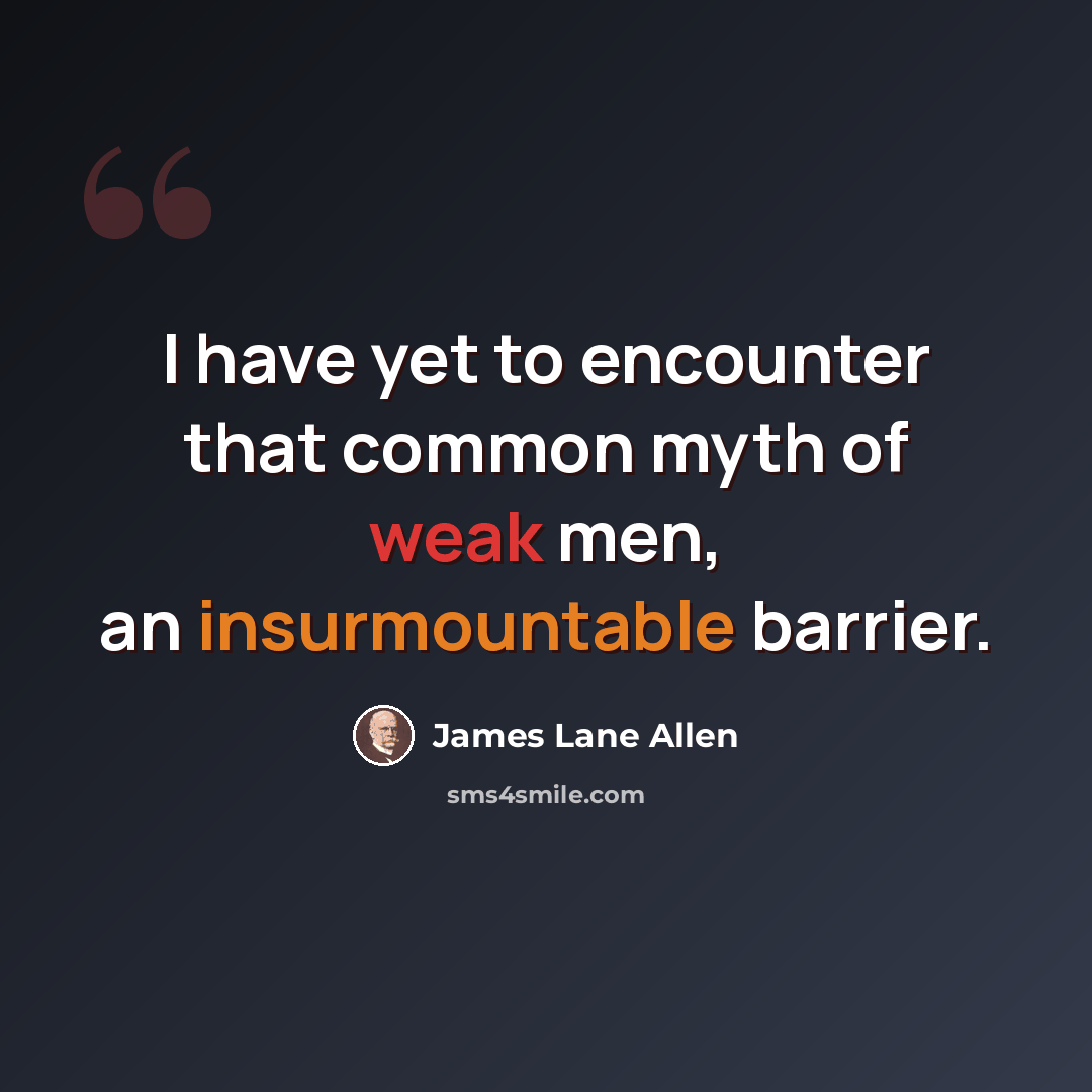 “I have yet to encounter that common myth of weak men, an insurmountable barrier.” quote by James Lane Allen