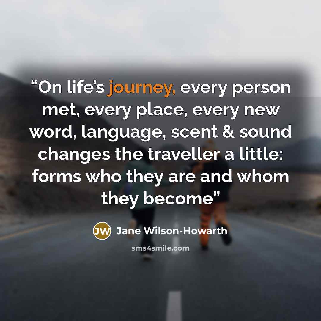 “On life’s journey, every person met, every place, every new word, language, scent & sound changes the traveller a little: forms who they are and whom they become” quote by Jane Wilson-Howarth