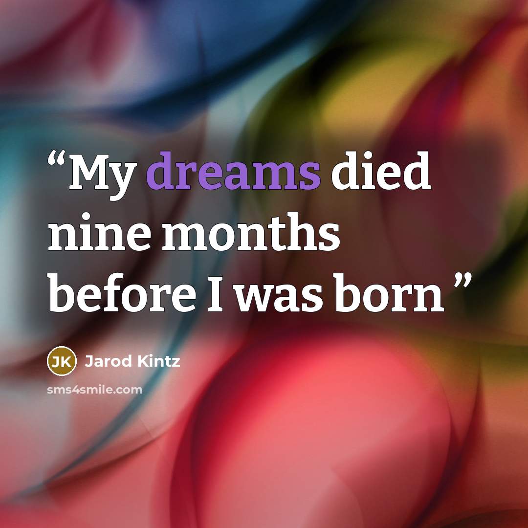 “My dreams died nine months before I was born” quote by Jarod Kintz