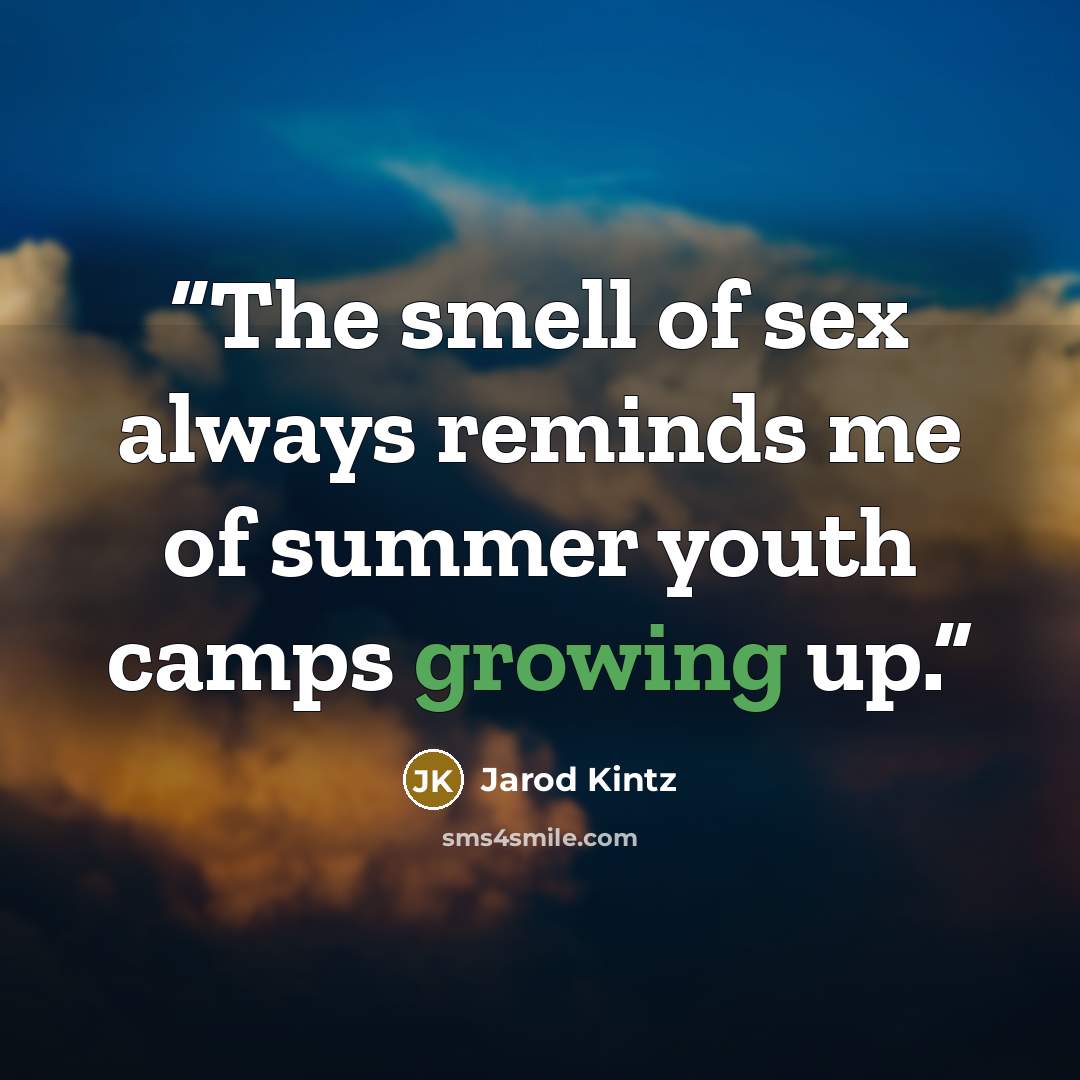 “The smell of sex always reminds me of summer youth camps growing up.” quote by Jarod Kintz