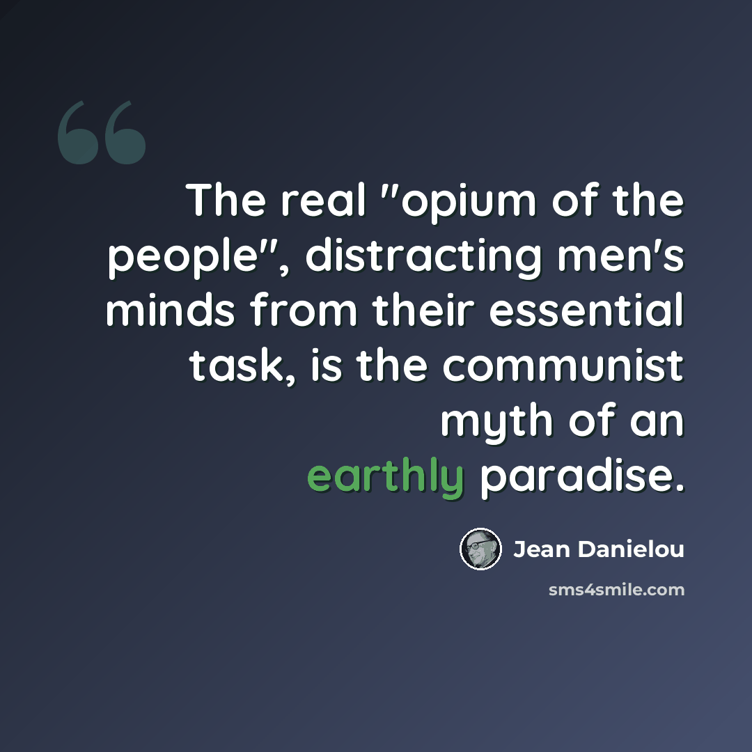 “The real "opium of the people", distracting men's minds from their essential task, is the communist myth of an earthly paradise.” quote by Jean Danielou