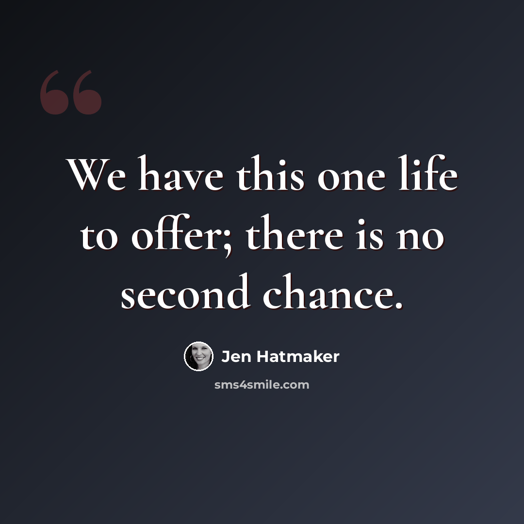 “We have this one life to offer; there is no second chance.” quote by Jen Hatmaker