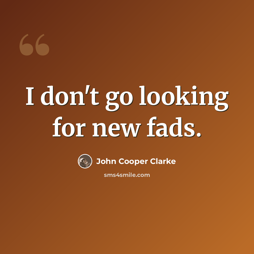 “I don't go looking for new fads.” quote by John Cooper Clarke