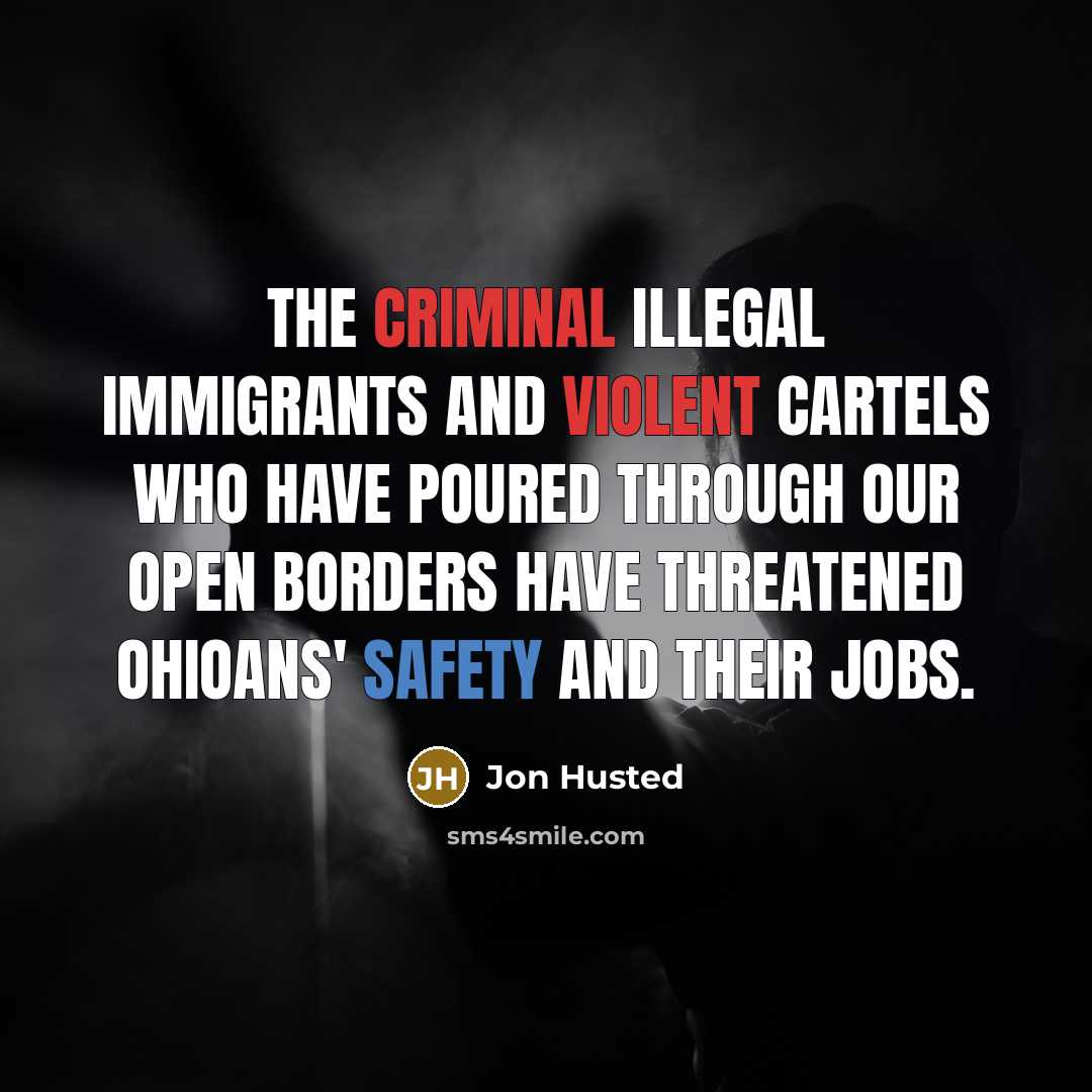 “The criminal illegal immigrants and violent cartels who have poured through our open borders have threatened Ohioans' safety and their jobs.” quote by Jon Husted