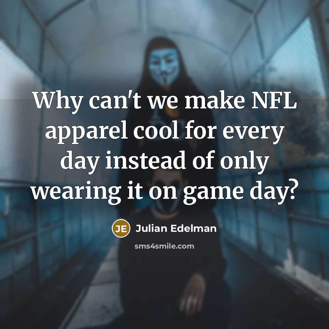 “Why can't we make NFL apparel cool for every day instead of only wearing it on game day?” quote by Julian Edelman