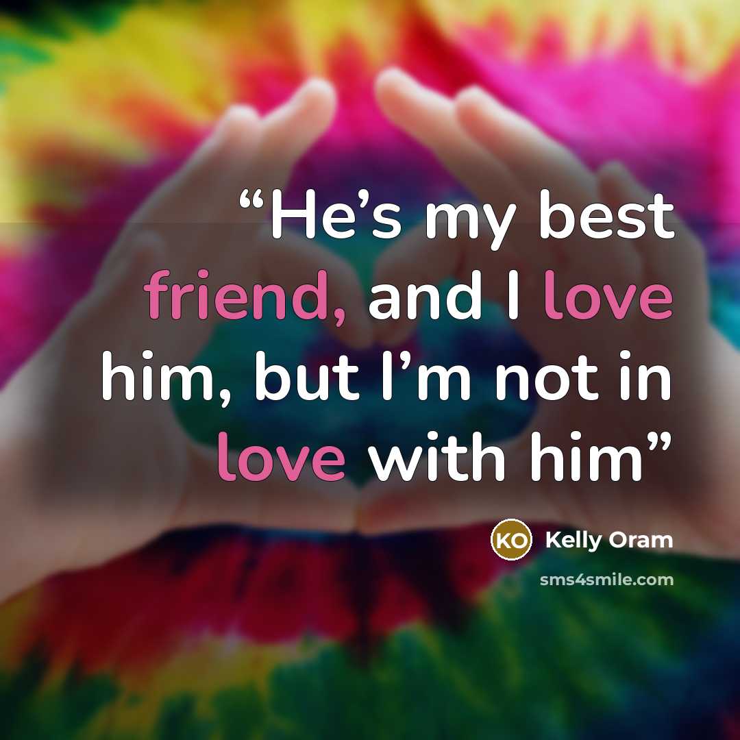 “He’s my best friend, and I love him, but I’m not in love with him” quote by Kelly Oram