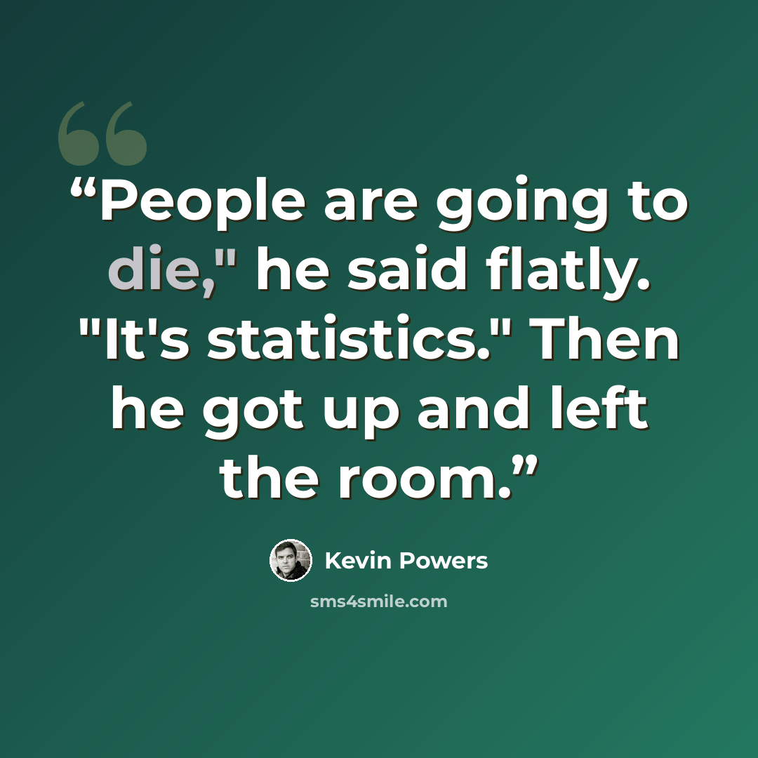 “People are going to die," he said flatly. "It's statistics." Then he got up and left the room.” quote by Kevin Powers